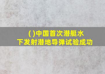 ( )中国首次潜艇水下发射潜地导弹试验成功